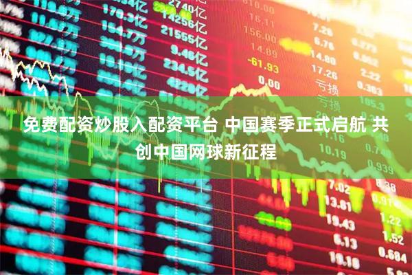 免费配资炒股入配资平台 中国赛季正式启航&#32;共创中国网球新征程