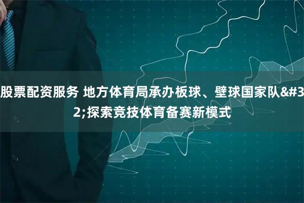 股票配资服务 地方体育局承办板球、壁球国家队&#32;探索竞技体育备赛新模式