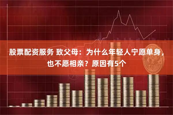 股票配资服务 致父母：为什么年轻人宁愿单身，也不愿相亲？原因有5个