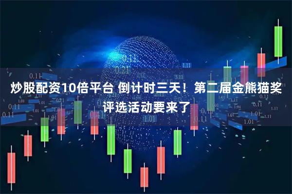 炒股配资10倍平台 倒计时三天！第二届金熊猫奖评选活动要来了