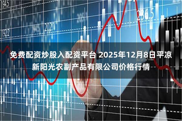 免费配资炒股入配资平台 2025年12月8日平凉新阳光农副产品有限公司价格行情