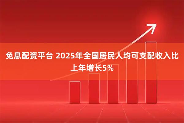 免息配资平台 2025年全国居民人均可支配收入比上年增长5%