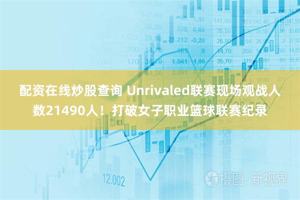 配资在线炒股查询 Unrivaled联赛现场观战人数21490人！打破女子职业篮球联赛纪录