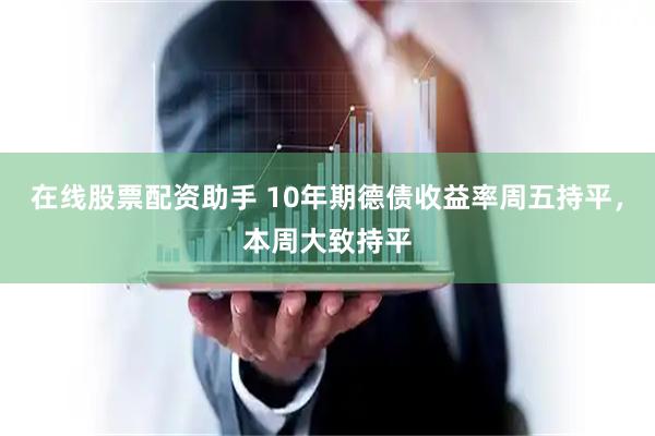 在线股票配资助手 10年期德债收益率周五持平,本周大致持平