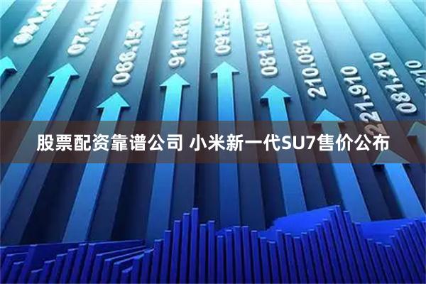 股票配资靠谱公司 小米新一代SU7售价公布