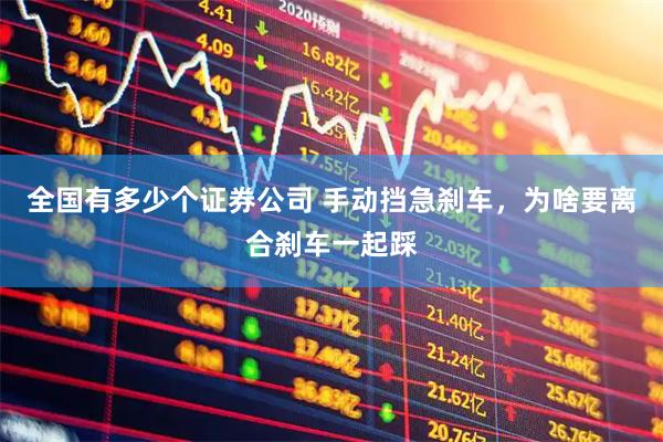 全国有多少个证券公司 手动挡急刹车，为啥要离合刹车一起踩