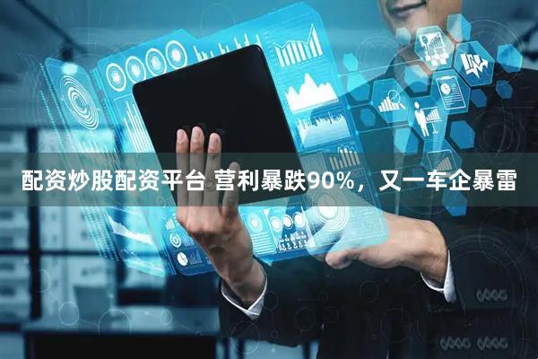 配资炒股配资平台 营利暴跌90%，又一车企暴雷