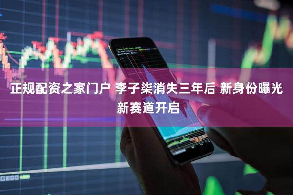 正规配资之家门户 李子柒消失三年后 新身份曝光 新赛道开启